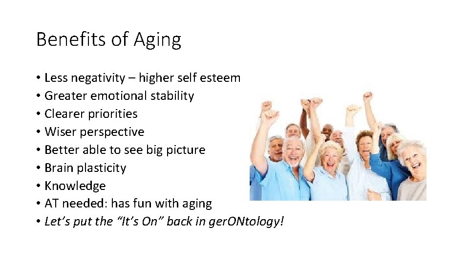 Benefits of Aging • Less negativity – higher self esteem • Greater emotional stability