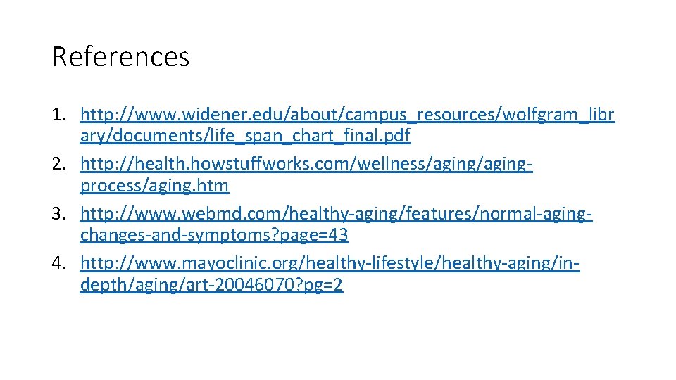 References 1. http: //www. widener. edu/about/campus_resources/wolfgram_libr ary/documents/life_span_chart_final. pdf 2. http: //health. howstuffworks. com/wellness/agingprocess/aging. htm References 1. http: //www. widener. edu/about/campus_resources/wolfgram_libr ary/documents/life_span_chart_final. pdf 2. http: //health. howstuffworks. com/wellness/agingprocess/aging. htm
