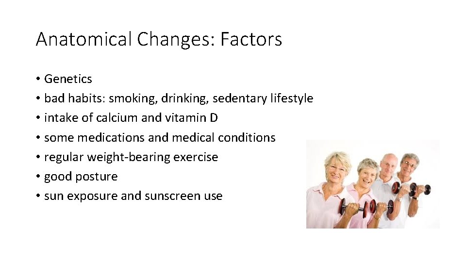 Anatomical Changes: Factors • Genetics • bad habits: smoking, drinking, sedentary lifestyle • intake