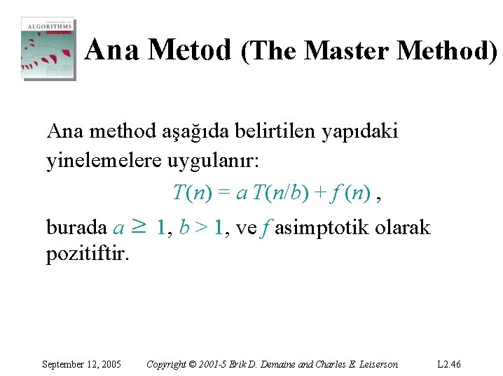 Ana Metod (The Master Method) Ana method aşağıda belirtilen yapıdaki yinelemelere uygulanır: T(n) =