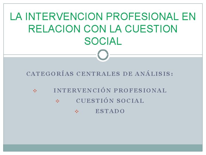 LA INTERVENCION PROFESIONAL EN RELACION CON LA CUESTION SOCIAL CATEGORÍAS CENTRALES DE ANÁLISIS: v