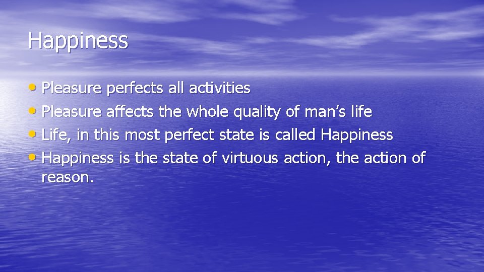 Happiness • Pleasure perfects all activities • Pleasure affects the whole quality of man’s