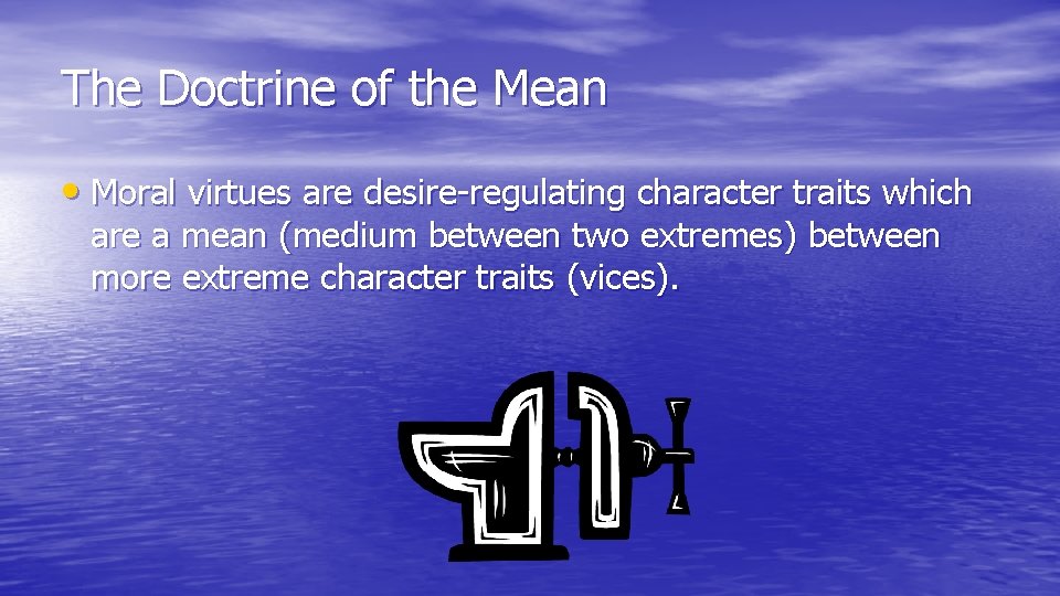 The Doctrine of the Mean • Moral virtues are desire-regulating character traits which are