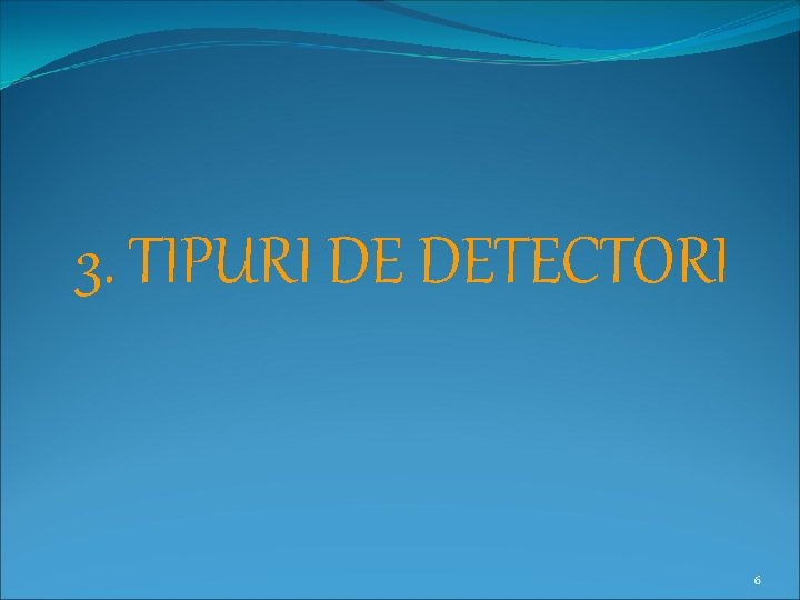 3. TIPURI DE DETECTORI 6 