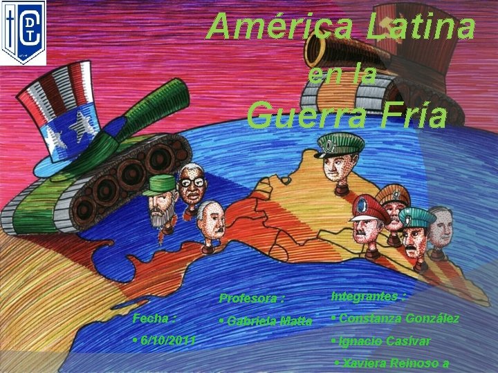 América Latina en la Guerra Fría Fecha : • 6/10/2011 Profesora : Integrantes :