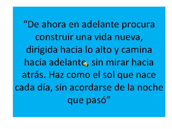 “De ahora en adelante procura construir una vida nueva, dirigida hacia lo alto y