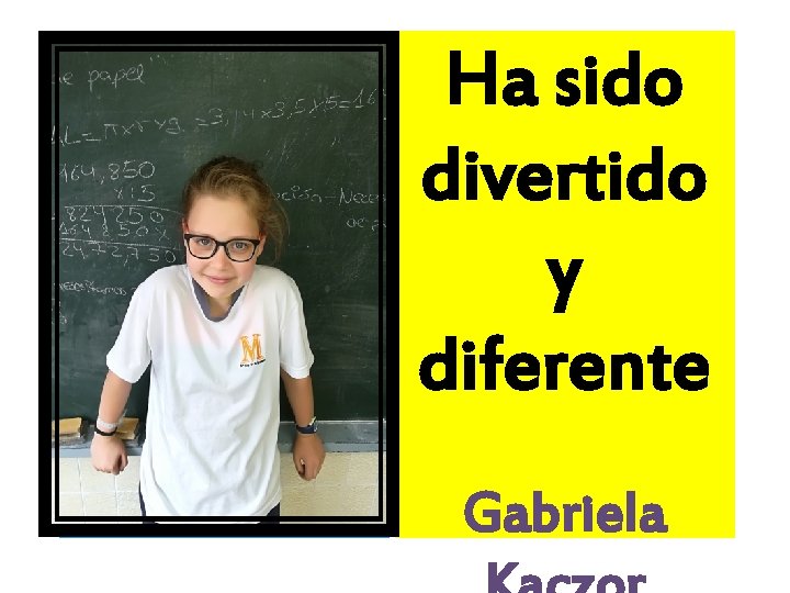 Ha sido divertido y diferente Gabriela 