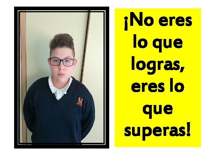 ¡No eres lo que logras, eres lo que superas! 