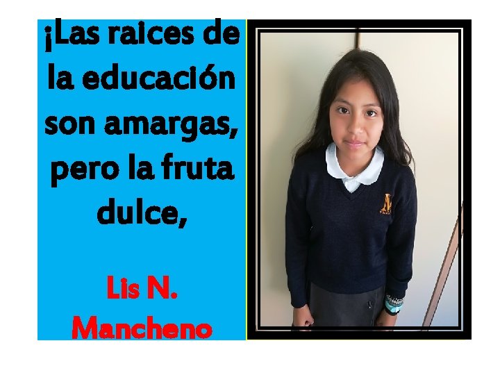 ¡Las raices de la educación son amargas, pero la fruta dulce, Lis N. Mancheno