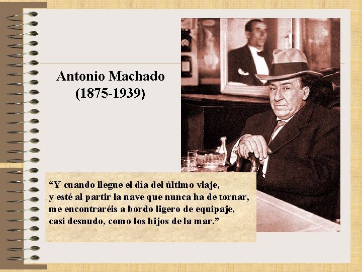 Antonio Machado (1875 -1939) “Y cuando llegue el día del último viaje, y esté