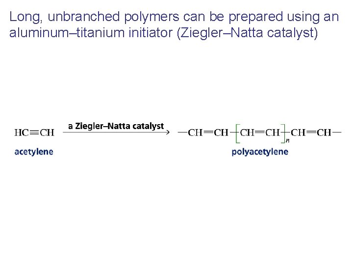 Long, unbranched polymers can be prepared using an aluminum–titanium initiator (Ziegler–Natta catalyst) 