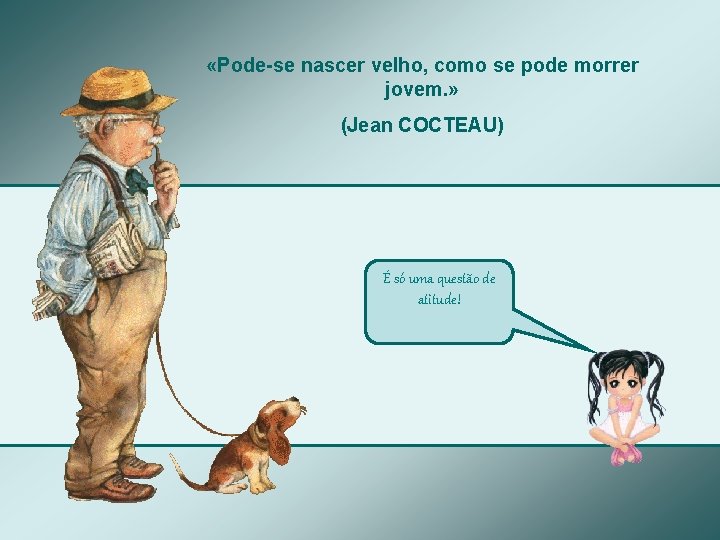  «Pode-se nascer velho, como se pode morrer jovem. » (Jean COCTEAU) É só