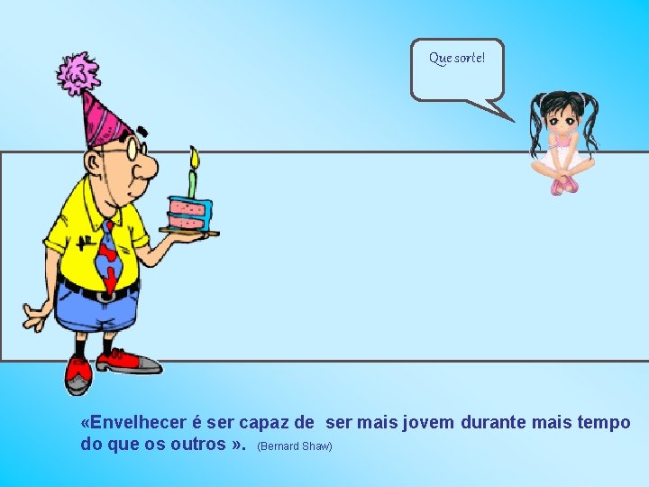 Que sorte! «Envelhecer é ser capaz de ser mais jovem durante mais tempo do