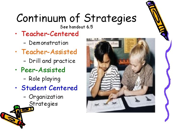 Continuum of Strategies See handout 6. 5 • Teacher-Centered – Demonstration • Teacher-Assisted –