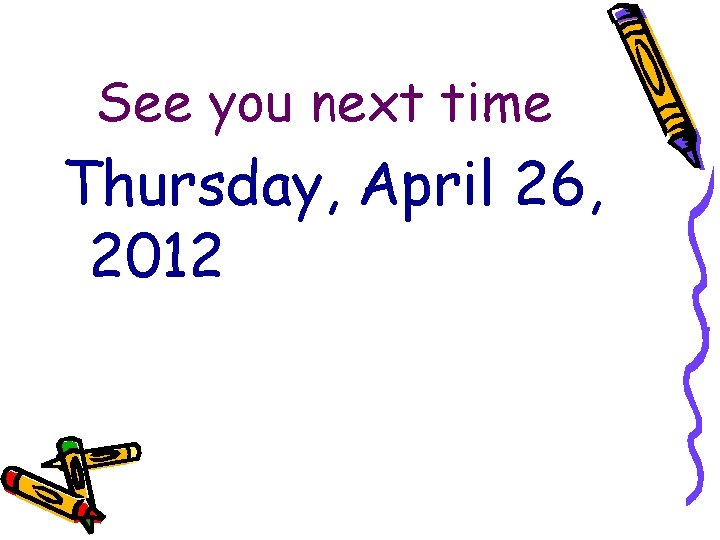 See you next time Thursday, April 26, 2012 