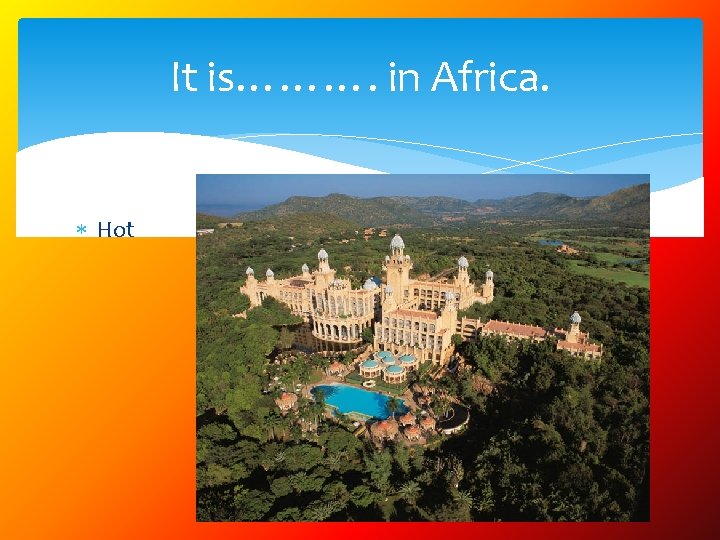 It is………. in Africa. Hot 