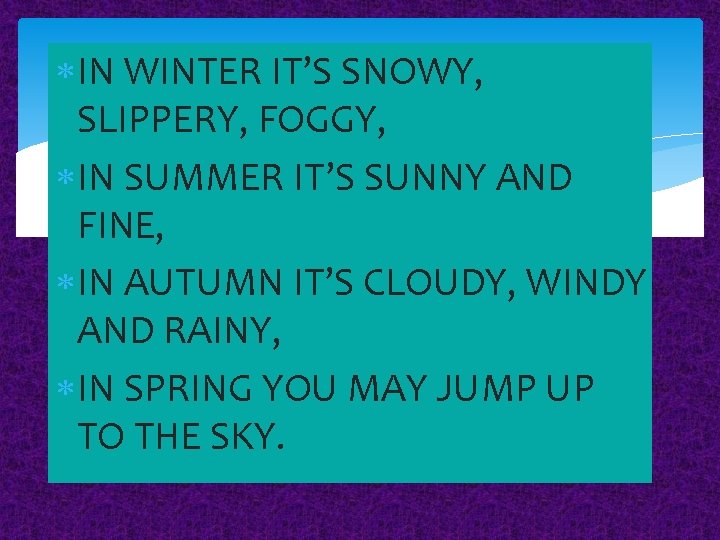  IN WINTER IT’S SNOWY, SLIPPERY, FOGGY, IN SUMMER IT’S SUNNY AND FINE, IN