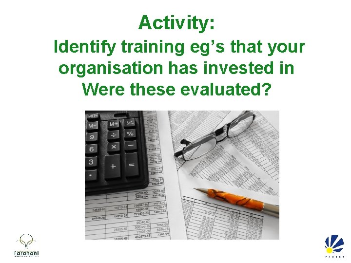 Activity: Identify training eg’s that your organisation has invested in Were these evaluated? 