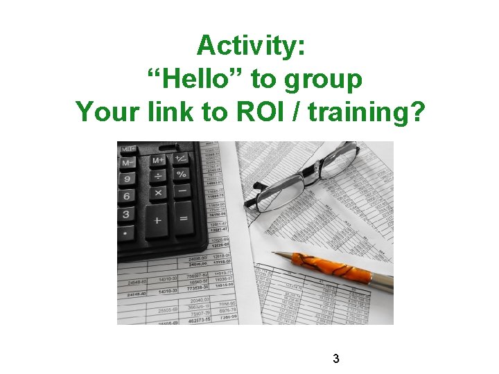 Activity: “Hello” to group Your link to ROI / training? 3 