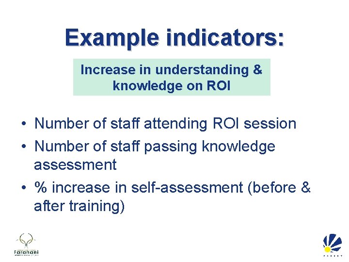 Example indicators: Increase in understanding & knowledge on ROI • Number of staff attending