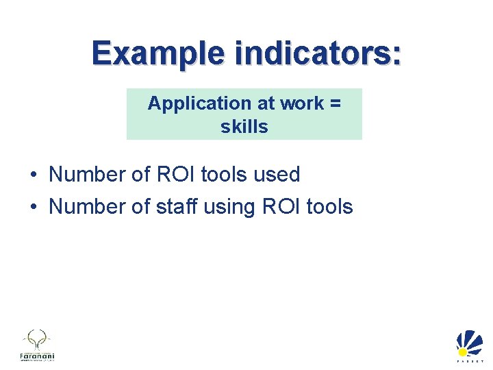 Example indicators: Application at work = skills • Number of ROI tools used •