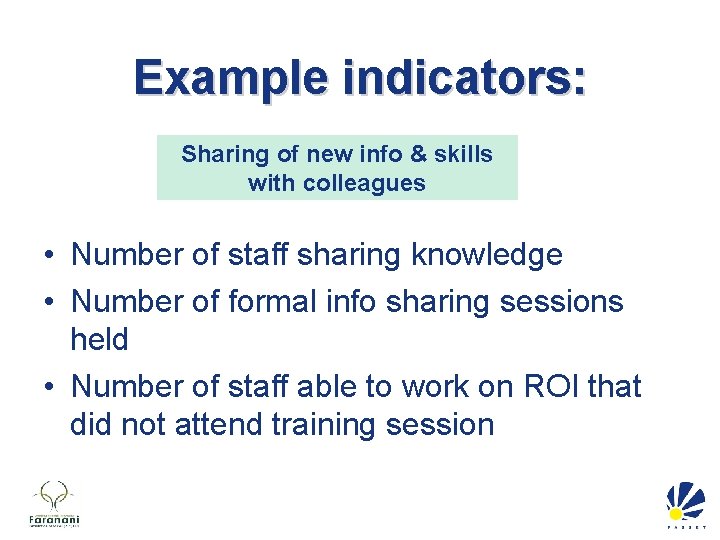 Example indicators: Sharing of new info & skills with colleagues • Number of staff