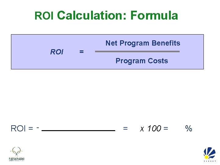 ROI Calculation: Formula Net Program Benefits ROI = Program Costs ROI = - =