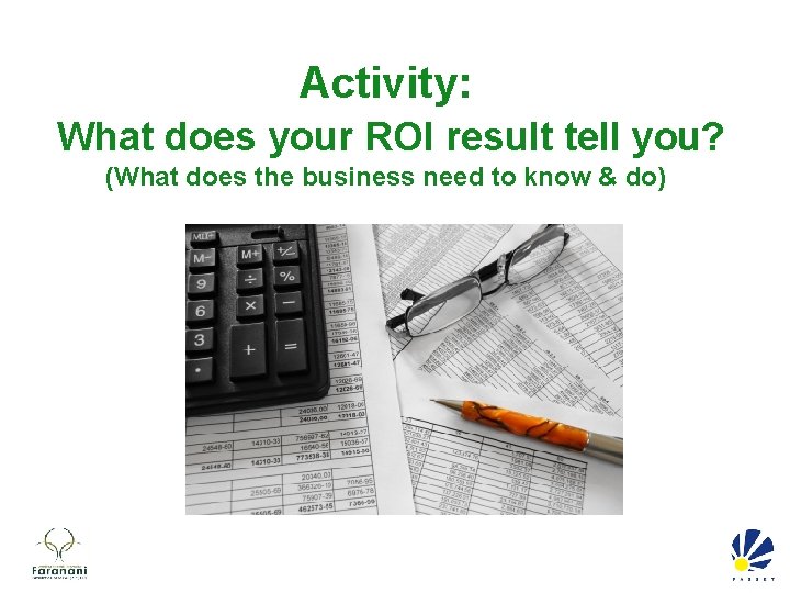 Activity: What does your ROI result tell you? (What does the business need to