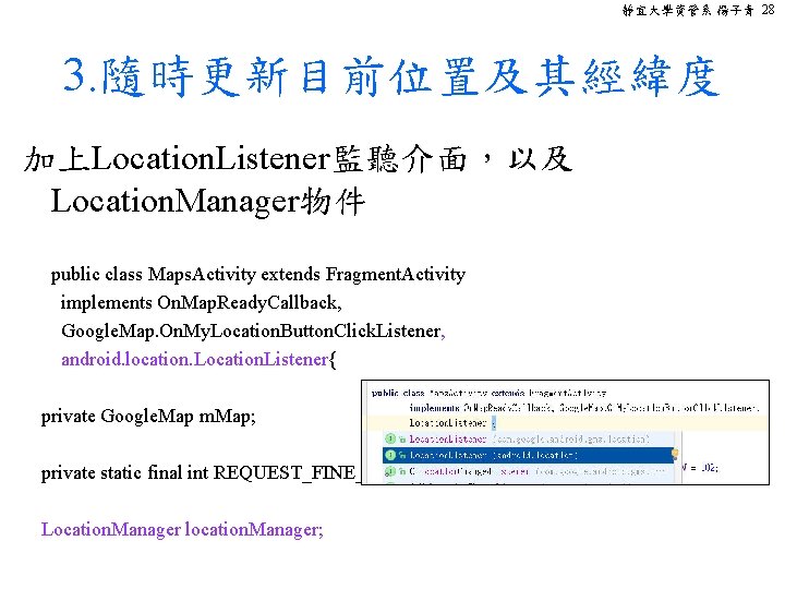 靜宜大學資管系 楊子青 28 3. 隨時更新目前位置及其經緯度 加上Location. Listener監聽介面，以及 Location. Manager物件 public class Maps. Activity extends