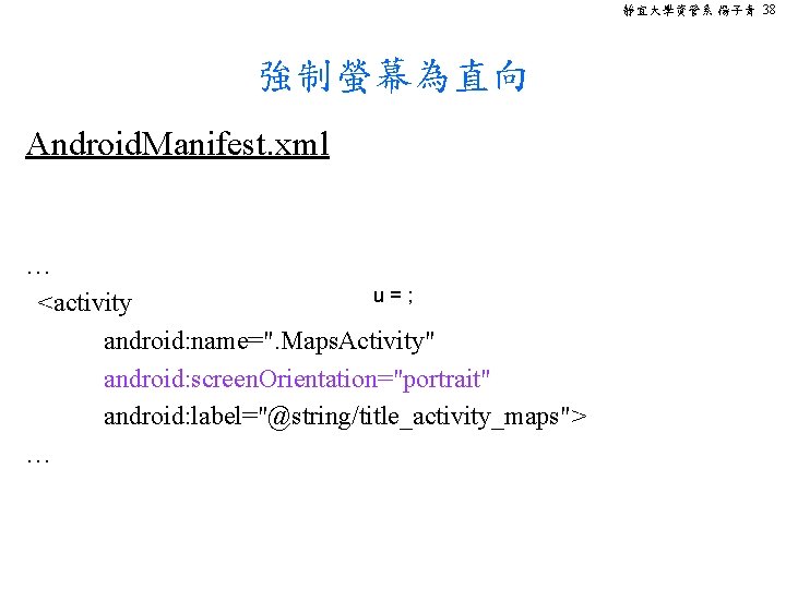 靜宜大學資管系 楊子青 38 強制螢幕為直向 Android. Manifest. xml … u=; <activity android: name=". Maps. Activity"