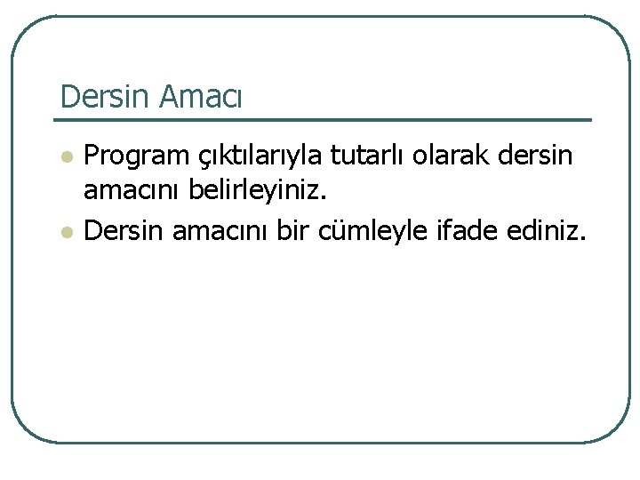 Dersin Amacı l l Program çıktılarıyla tutarlı olarak dersin amacını belirleyiniz. Dersin amacını bir