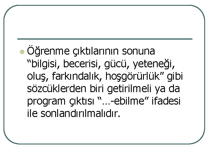 l Öğrenme çıktılarının sonuna “bilgisi, becerisi, gücü, yeteneği, oluş, farkındalık, hoşgörürlük” gibi sözcüklerden biri