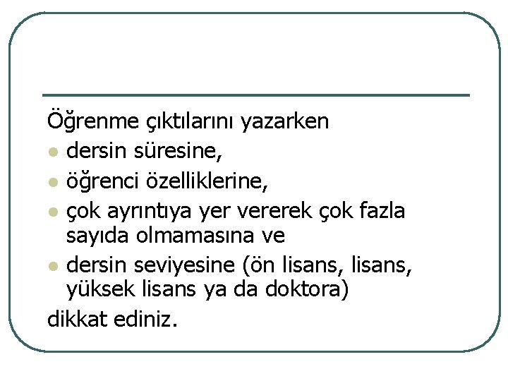 Öğrenme çıktılarını yazarken l dersin süresine, l öğrenci özelliklerine, l çok ayrıntıya yer vererek