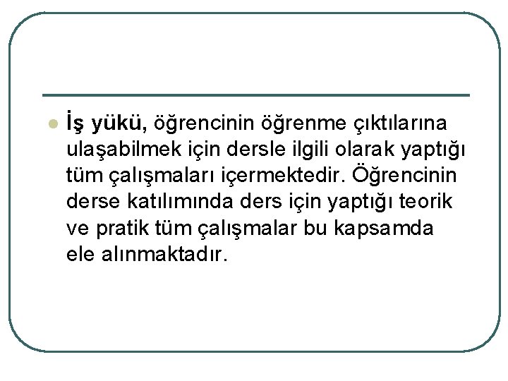 l İş yükü, öğrencinin öğrenme çıktılarına ulaşabilmek için dersle ilgili olarak yaptığı tüm çalışmaları