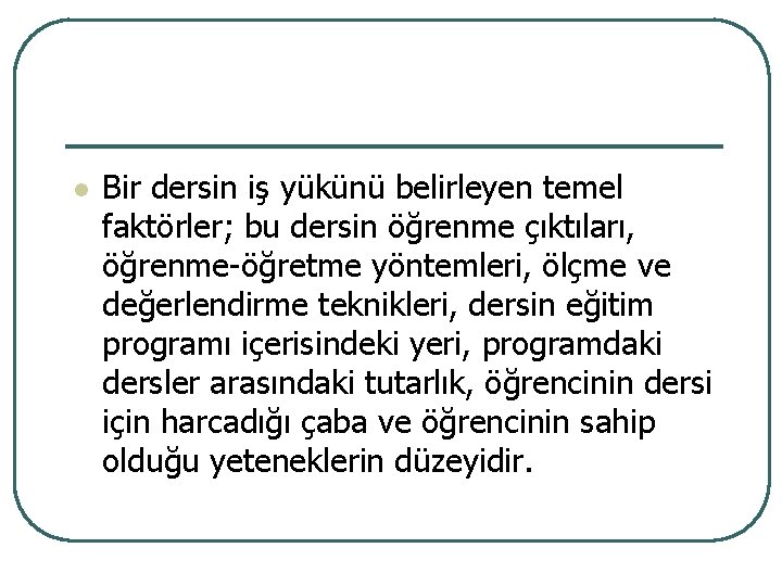 l Bir dersin iş yükünü belirleyen temel faktörler; bu dersin öğrenme çıktıları, öğrenme-öğretme yöntemleri,