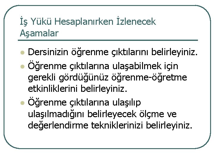 İş Yükü Hesaplanırken İzlenecek Aşamalar l l l Dersinizin öğrenme çıktılarını belirleyiniz. Öğrenme çıktılarına