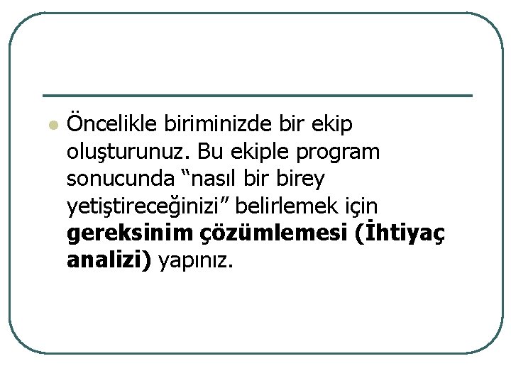 l Öncelikle biriminizde bir ekip oluşturunuz. Bu ekiple program sonucunda “nasıl birey yetiştireceğinizi” belirlemek