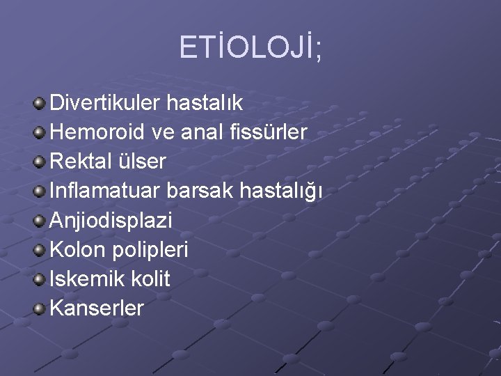 ETİOLOJİ; Divertikuler hastalık Hemoroid ve anal fissürler Rektal ülser Inflamatuar barsak hastalığı Anjiodisplazi Kolon