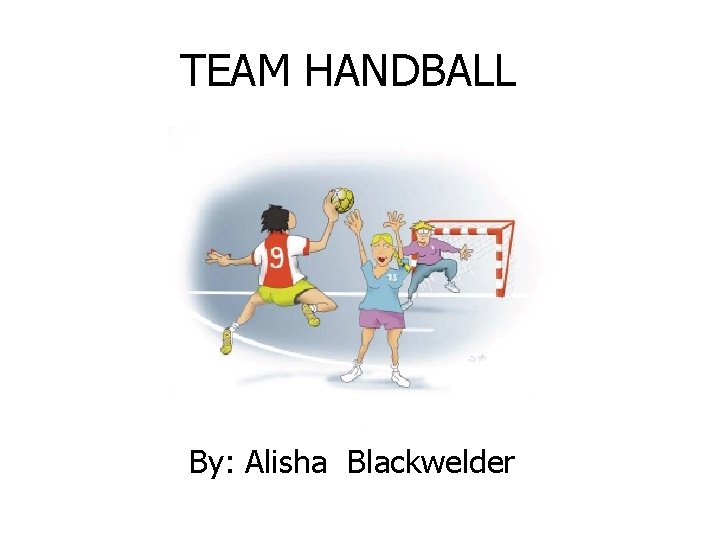 TEAM HANDBALL By: Alisha Blackwelder 