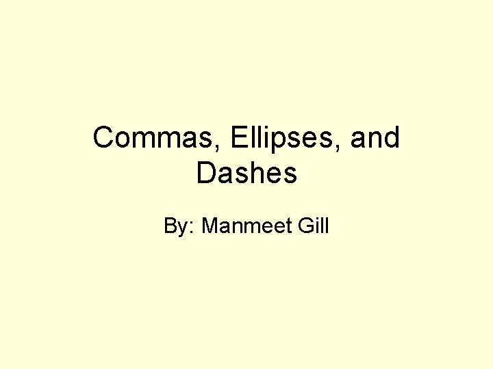 Commas, Ellipses, and Dashes By: Manmeet Gill 