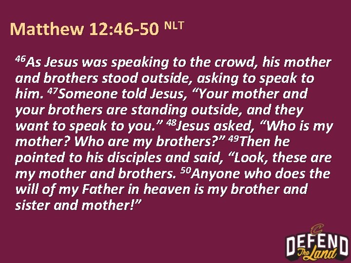 Matthew 12: 46 -50 NLT 46 As Jesus was speaking to the crowd, his