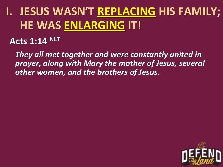 I. JESUS WASN’T REPLACING HIS FAMILY; HE WAS ENLARGING IT! Acts 1: 14 NLT