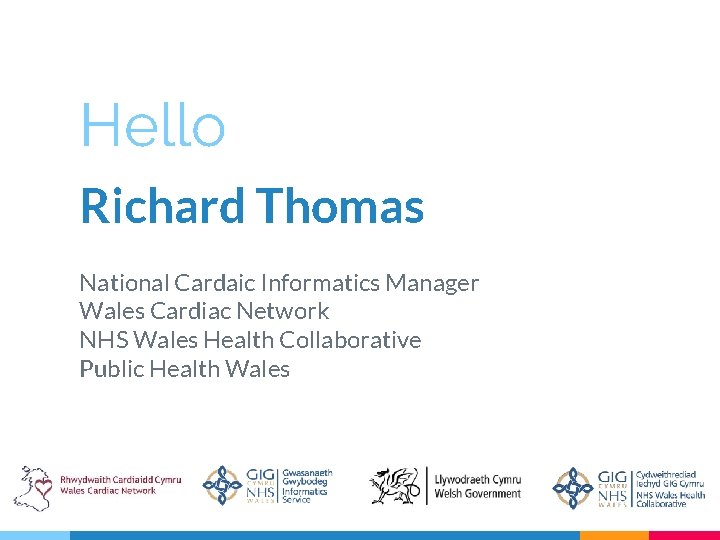 Hello Richard Thomas National Cardaic Informatics Manager Wales Cardiac Network NHS Wales Health Collaborative