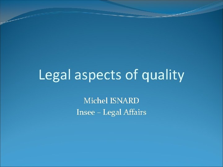Legal aspects of quality Michel ISNARD Insee – Legal Affairs Legal aspects of quality Michel ISNARD Insee – Legal Affairs