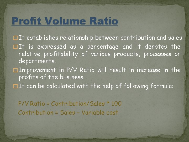 Profit Volume Ratio � It establishes relationship between contribution and sales. � It is