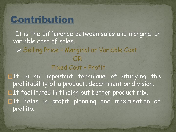 Contribution It is the difference between sales and marginal or variable cost of sales.