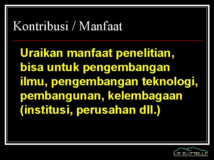 Kontribusi / Manfaat Uraikan manfaat penelitian, bisa untuk pengembangan ilmu, pengembangan teknologi, pembangunan, kelembagaan