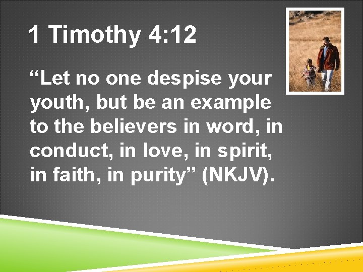 1 Timothy 4: 12 “Let no one despise your youth, but be an example