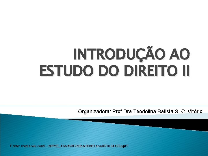 INTRODUÇÃO AO ESTUDO DO DIREITO II Organizadora: Prof. Dra. Teodolina Batista S. C. Vitório INTRODUÇÃO AO ESTUDO DO DIREITO II Organizadora: Prof. Dra. Teodolina Batista S. C. Vitório