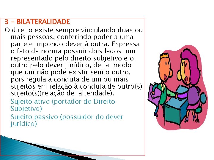 3 - BILATERALIDADE O direito existe sempre vinculando duas ou mais pessoas, conferindo poder 3 - BILATERALIDADE O direito existe sempre vinculando duas ou mais pessoas, conferindo poder